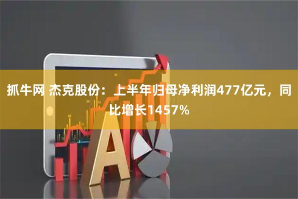 抓牛网 杰克股份：上半年归母净利润477亿元，同比增长1457%