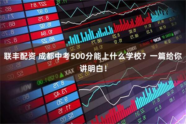 联丰配资 成都中考500分能上什么学校？一篇给你讲明白！