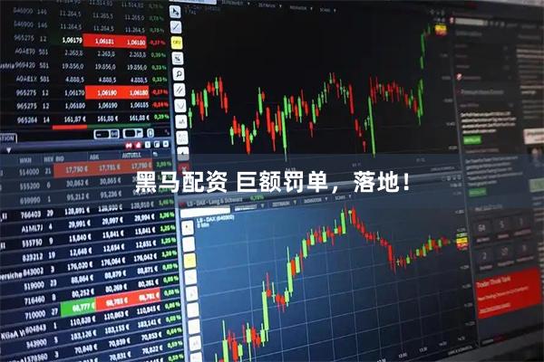 黑马配资 巨额罚单，落地！