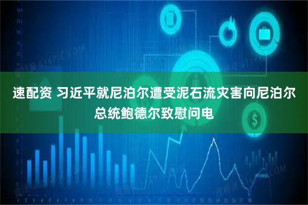 速配资 习近平就尼泊尔遭受泥石流灾害向尼泊尔总统鲍德尔致慰问电